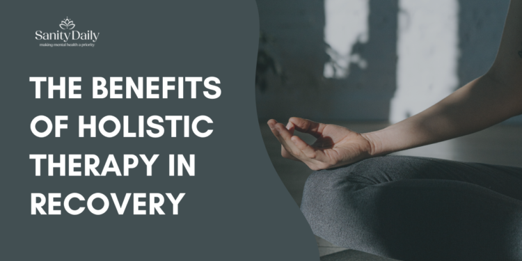 5 Benefits Of Holistic Therapy In Recovery